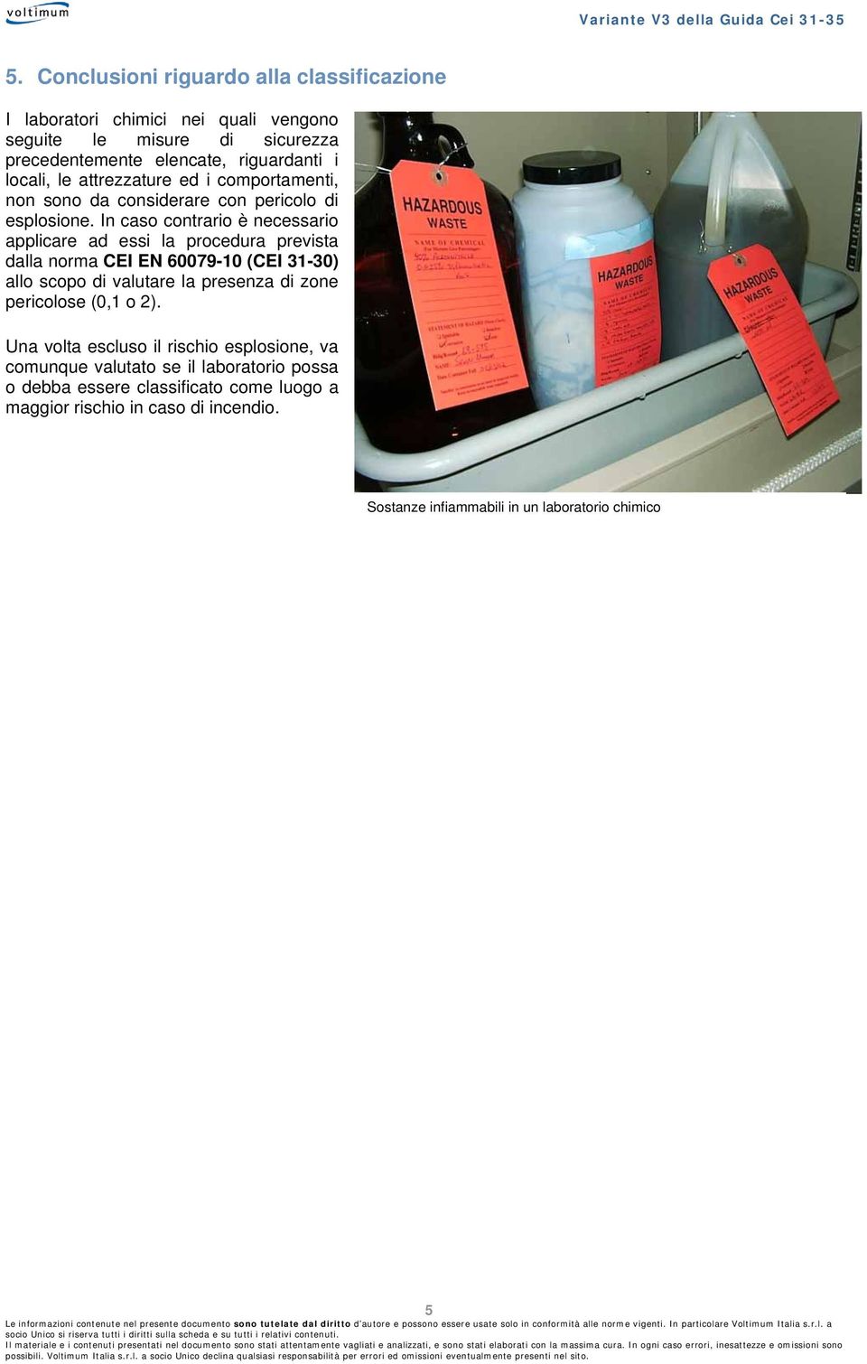 In caso contrario è necessario applicare ad essi la procedura prevista dalla norma CEI EN 60079-10 (CEI 31-30) allo scopo di valutare la presenza di zone