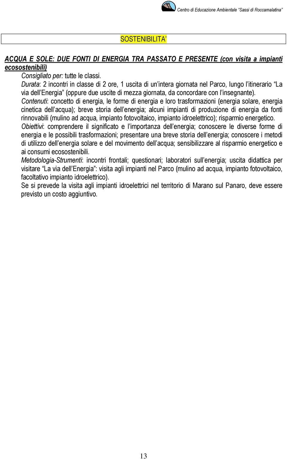 Contenuti: concetto di energia, le forme di energia e loro trasformazioni (energia solare, energia cinetica dell acqua); breve storia dell energia; alcuni impianti di produzione di energia da fonti