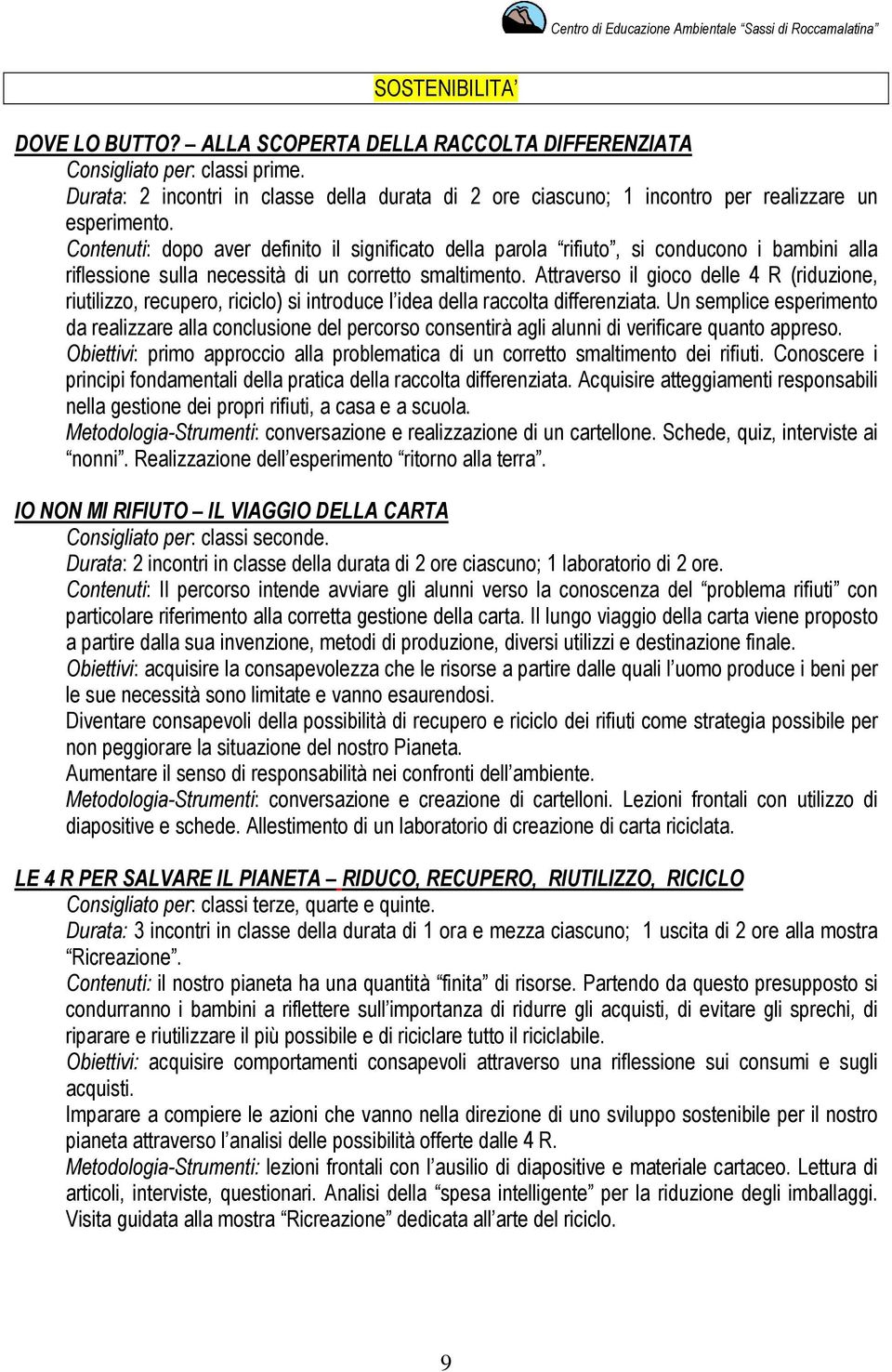 Contenuti: dopo aver definito il significato della parola rifiuto, si conducono i bambini alla riflessione sulla necessità di un corretto smaltimento.