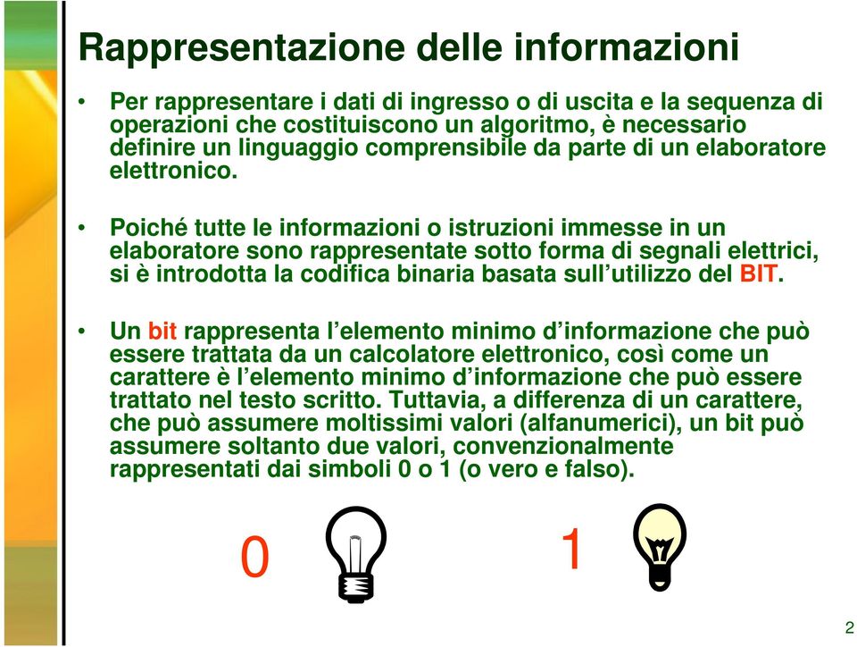 Poiché tutte le informazioni o istruzioni immesse in un elaboratore sono rappresentate sotto forma di segnali elettrici, si è introdotta la codifica binaria basata sull utilizzo del BIT.