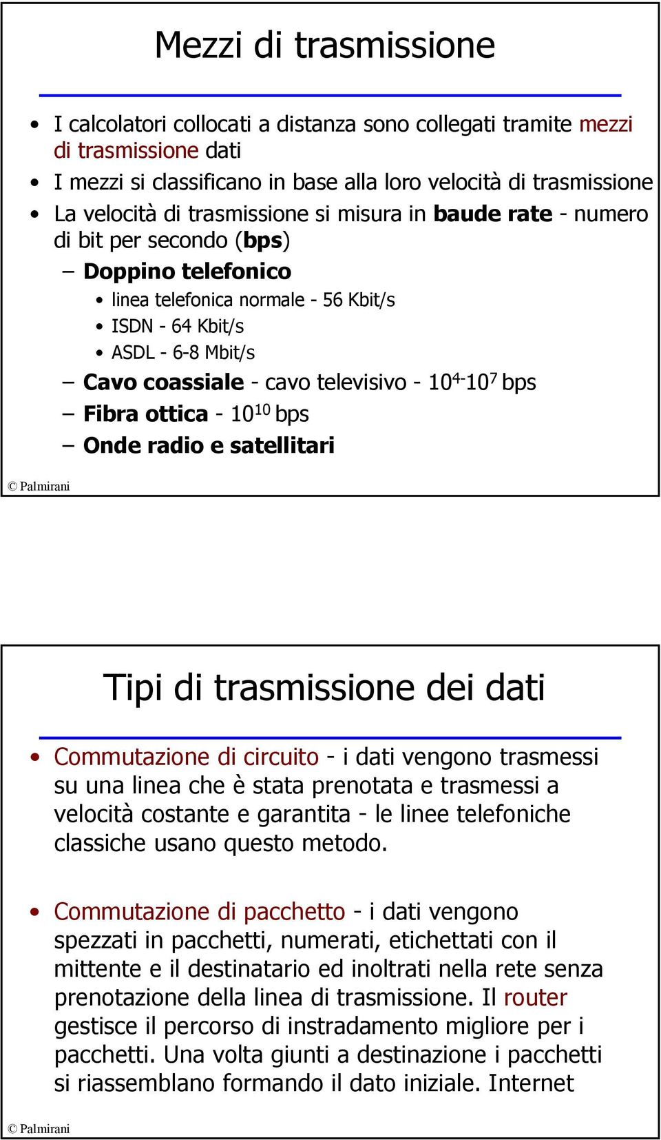 4-10 7 bps Fibra ottica -10 10 bps Onde radio e satellitari Tipi di trasmissione dei dati Commutazione di circuito - i dati vengono trasmessi su una linea che è stata prenotata e trasmessi a velocità