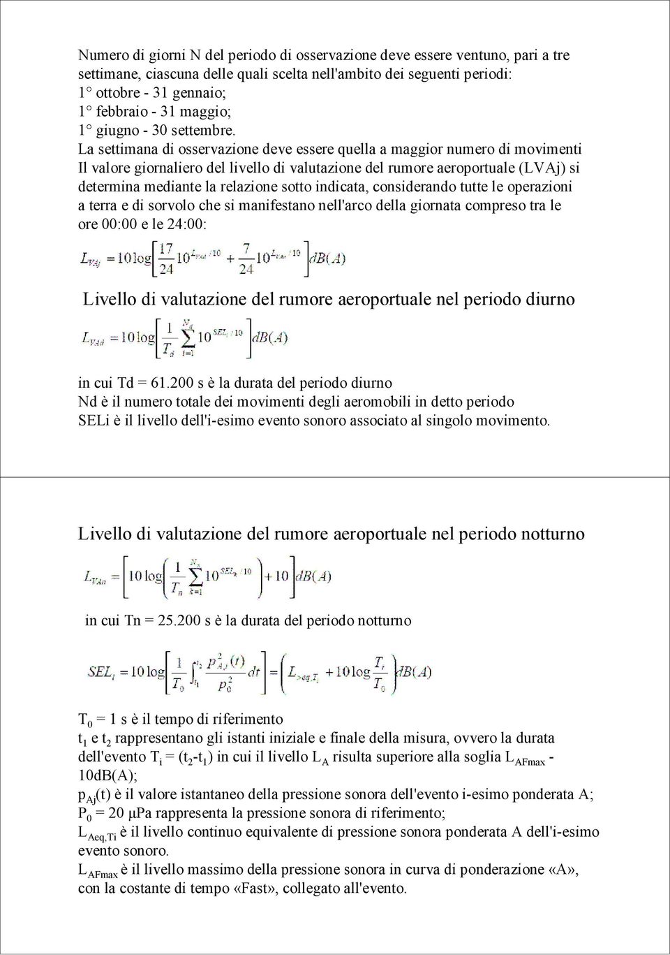 La settimana di osservazione deve essere quella a maggior numero di movimenti Il valore giornaliero del livello di valutazione del rumore aeroportuale (LVAj) si determina mediante la relazione sotto