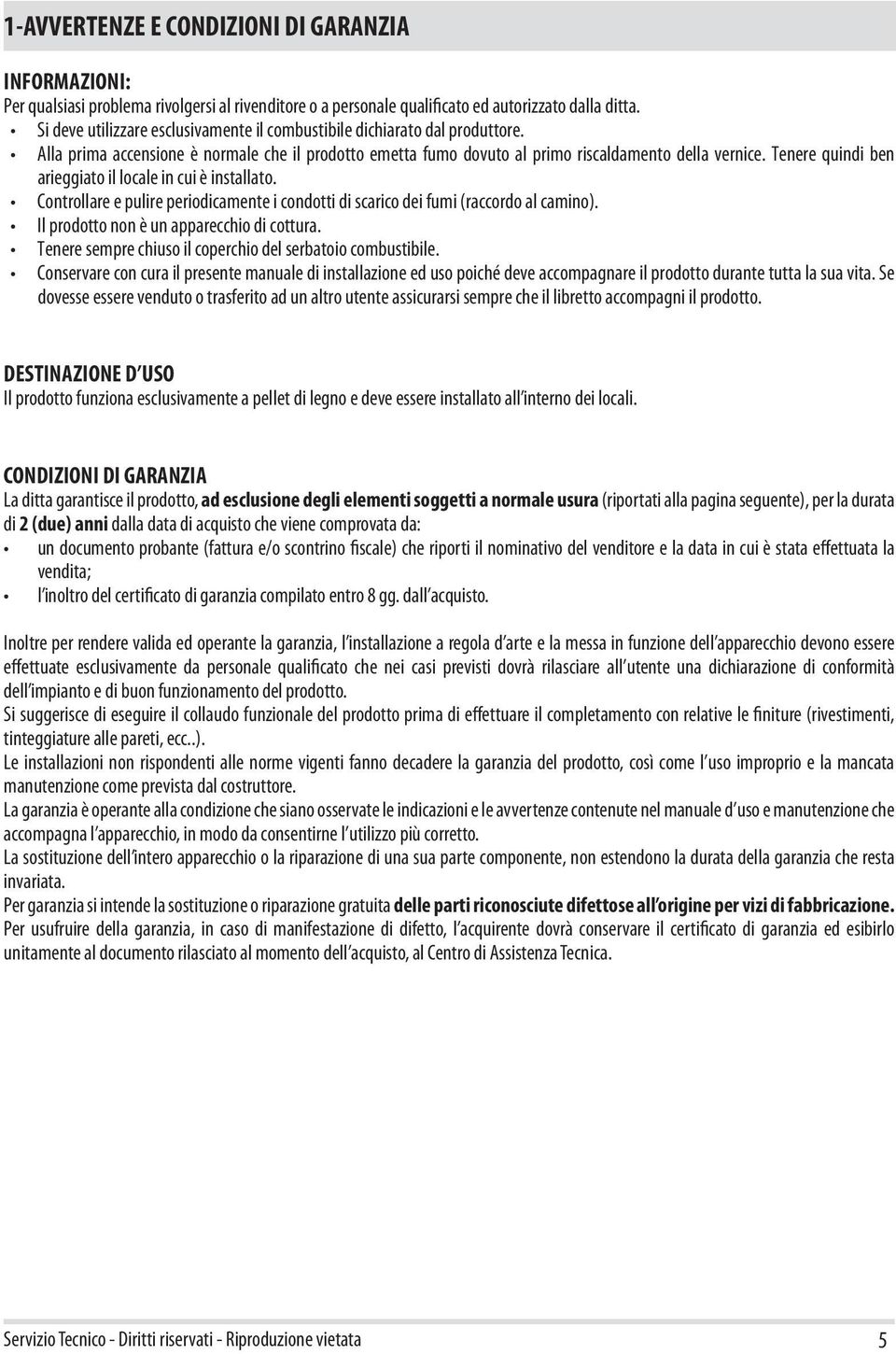 Tenere quindi ben arieggiato il locale in cui è installato. Controllare e pulire periodicamente i condotti di scarico dei fumi (raccordo al camino). Il prodotto non è un apparecchio di cottura.