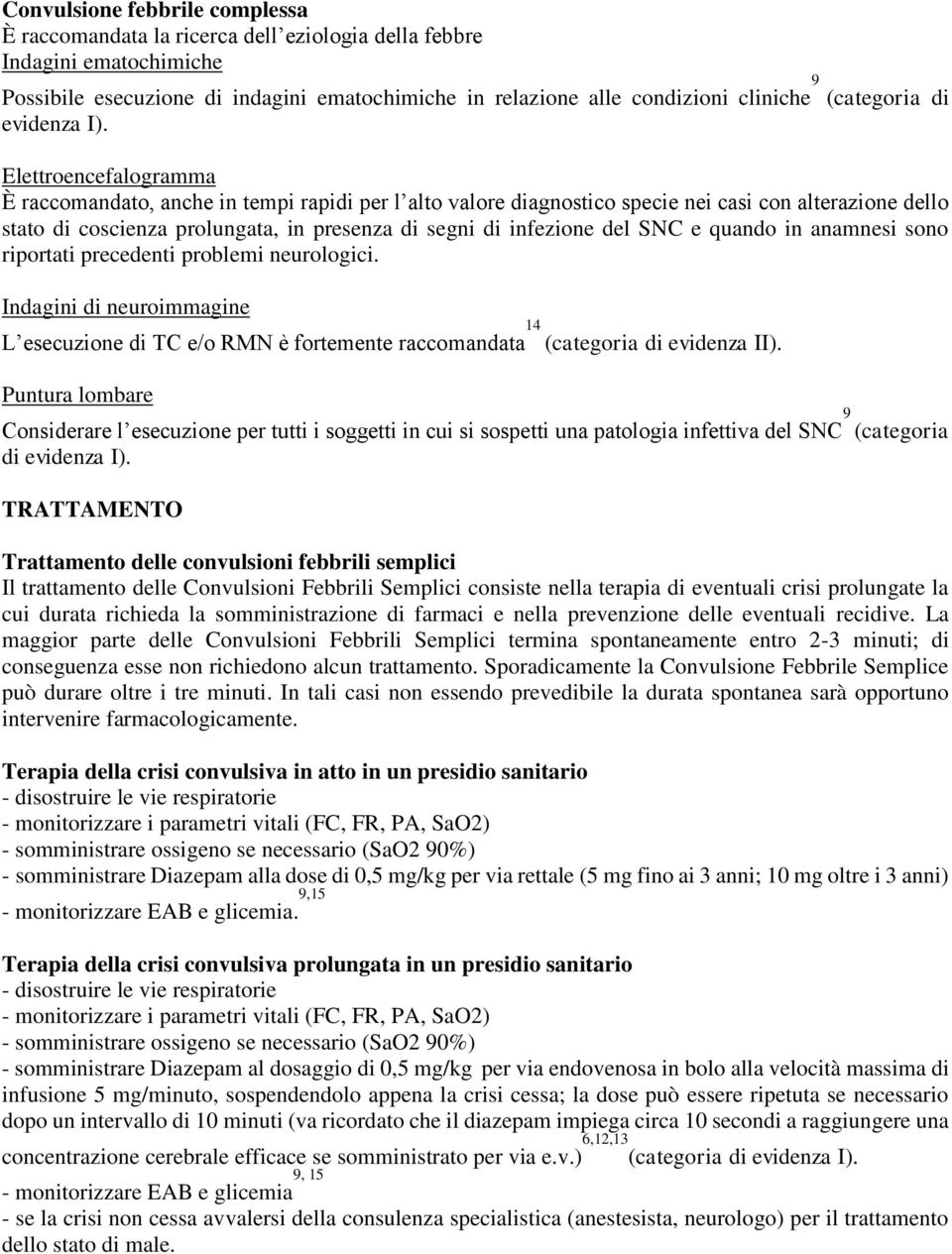 Elettroencefalogramma È raccomandato, anche in tempi rapidi per l alto valore diagnostico specie nei casi con alterazione dello stato di coscienza prolungata, in presenza di segni di infezione del