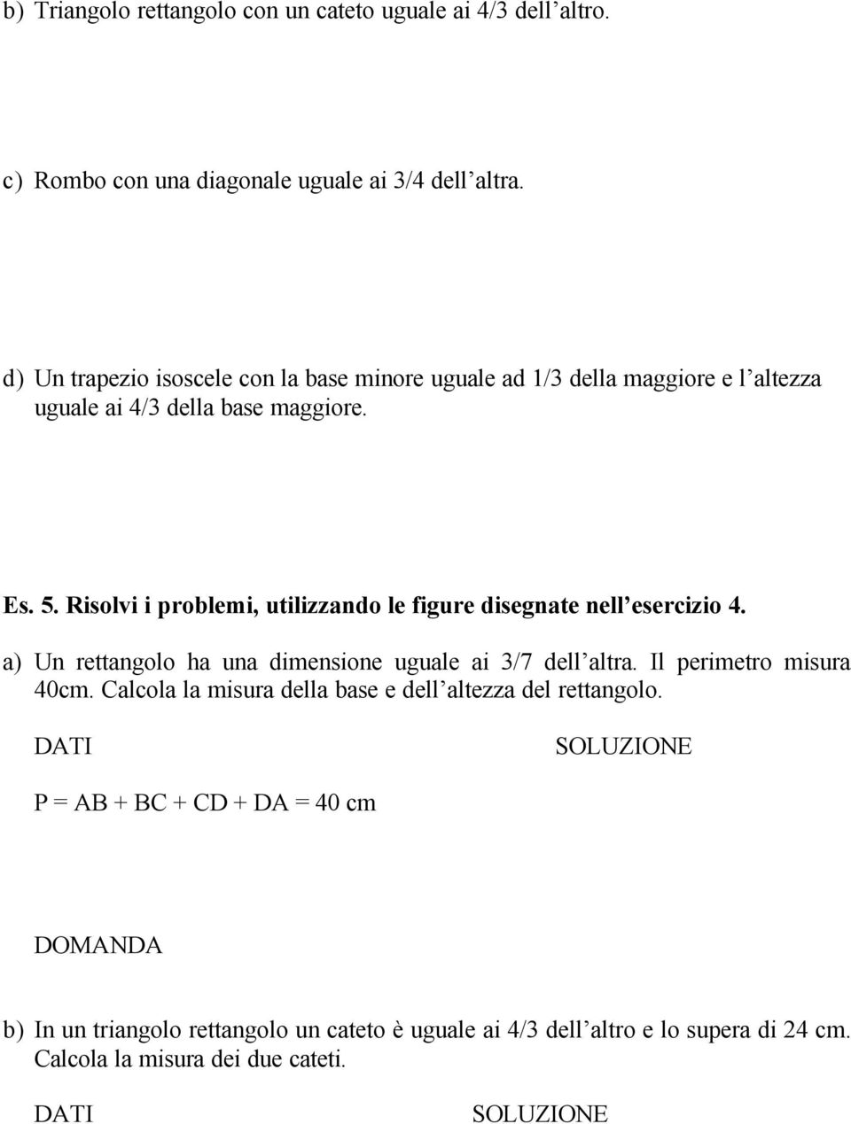 Risolvi i problemi, utilizzando le figure disegnate nell esercizio 4. a) Un rettangolo ha una dimensione uguale ai /7 dell altra. Il perimetro misura 40cm.