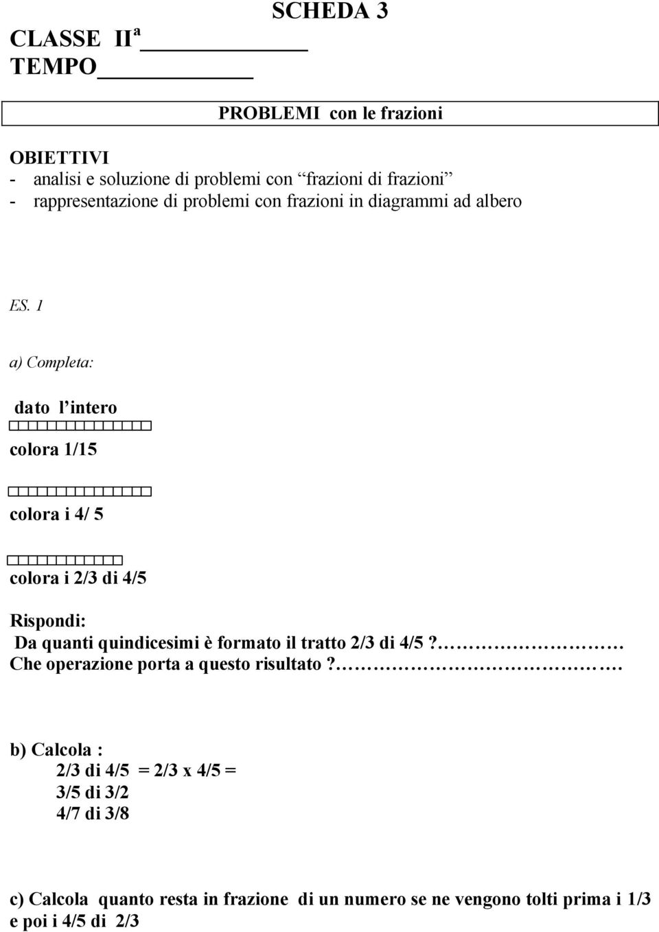 1 a) Completa: dato l intero colora 1/15 colora i 4/ 5 colora i 2/ di 4/5 Rispondi: Da quanti quindicesimi è formato il tratto 2/