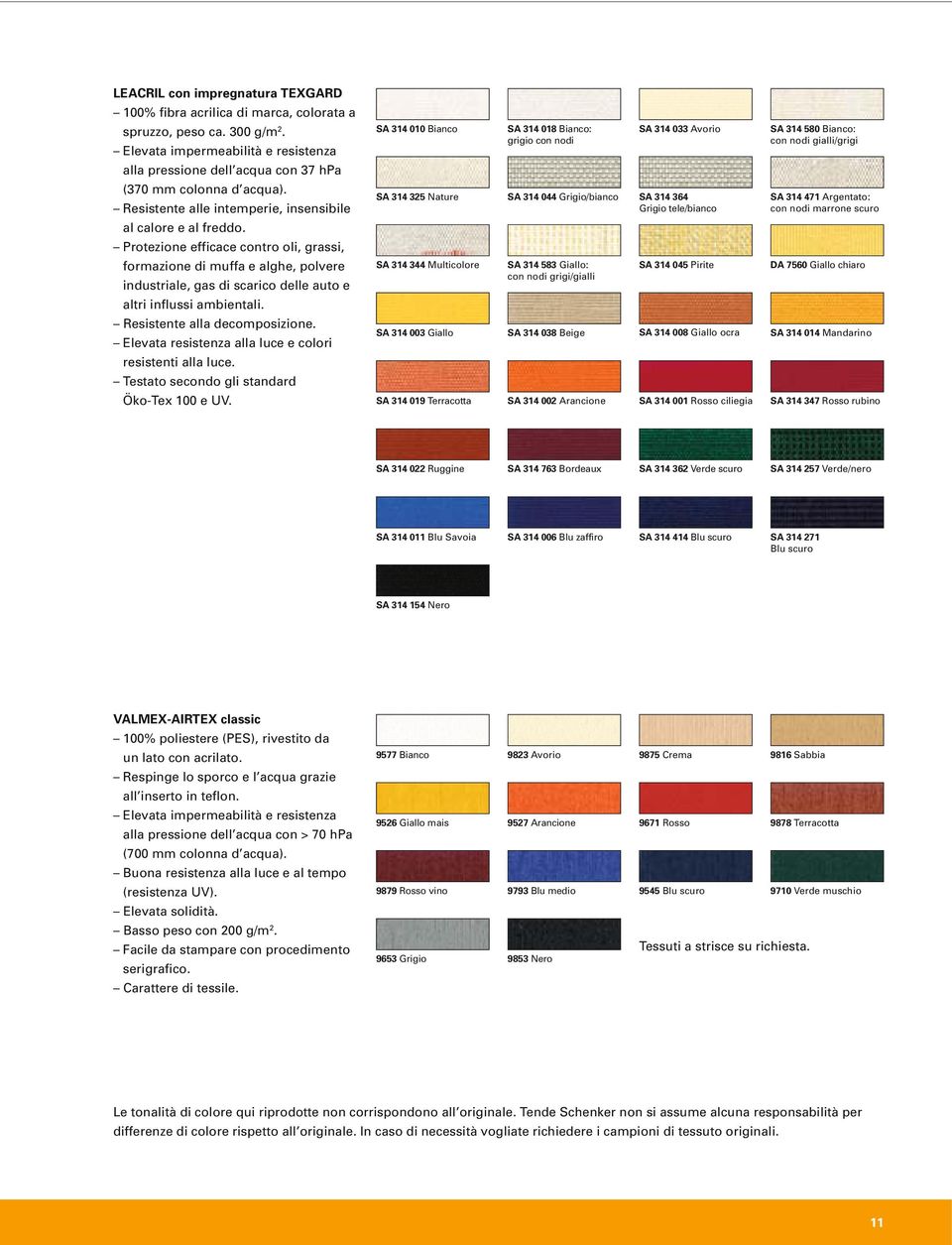 Protezione efficace contro oli, grassi, formazione di muffa e alghe, polvere industriale, gas di scarico delle auto e altri influssi ambientali. Resistente alla decomposizione.