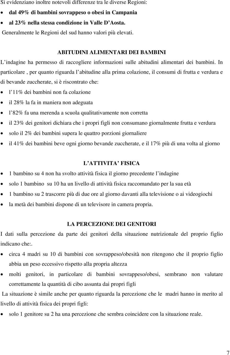 In particolare, per quanto riguarda l abitudine alla prima colazione, il consumi di frutta e verdura e di bevande zuccherate, si è riscontrato che: l 11% dei bambini non fa colazione il 28% la fa in