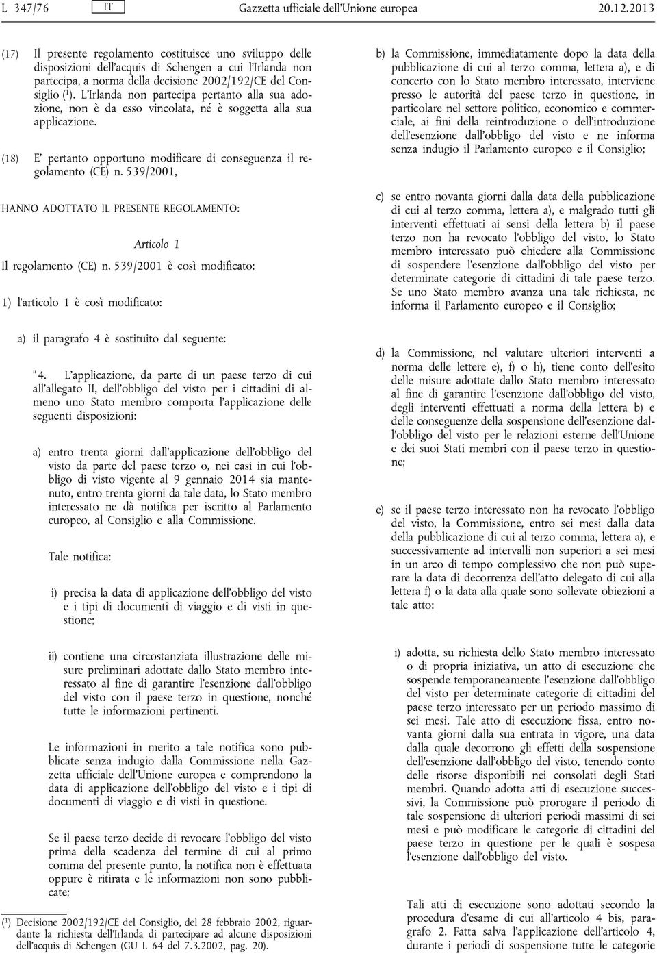 L'Irlanda non partecipa pertanto alla sua adozione, non è da esso vincolata, né è soggetta alla sua applicazione. (18) E' pertanto opportuno modificare di conseguenza il regolamento (CE) n.