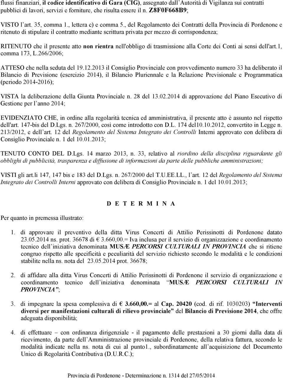 , del Regolamento dei Contratti della Provincia di Pordenone e ritenuto di stipulare il contratto mediante scrittura privata per mezzo di corrispondenza; RITENUTO che il presente atto non rientra