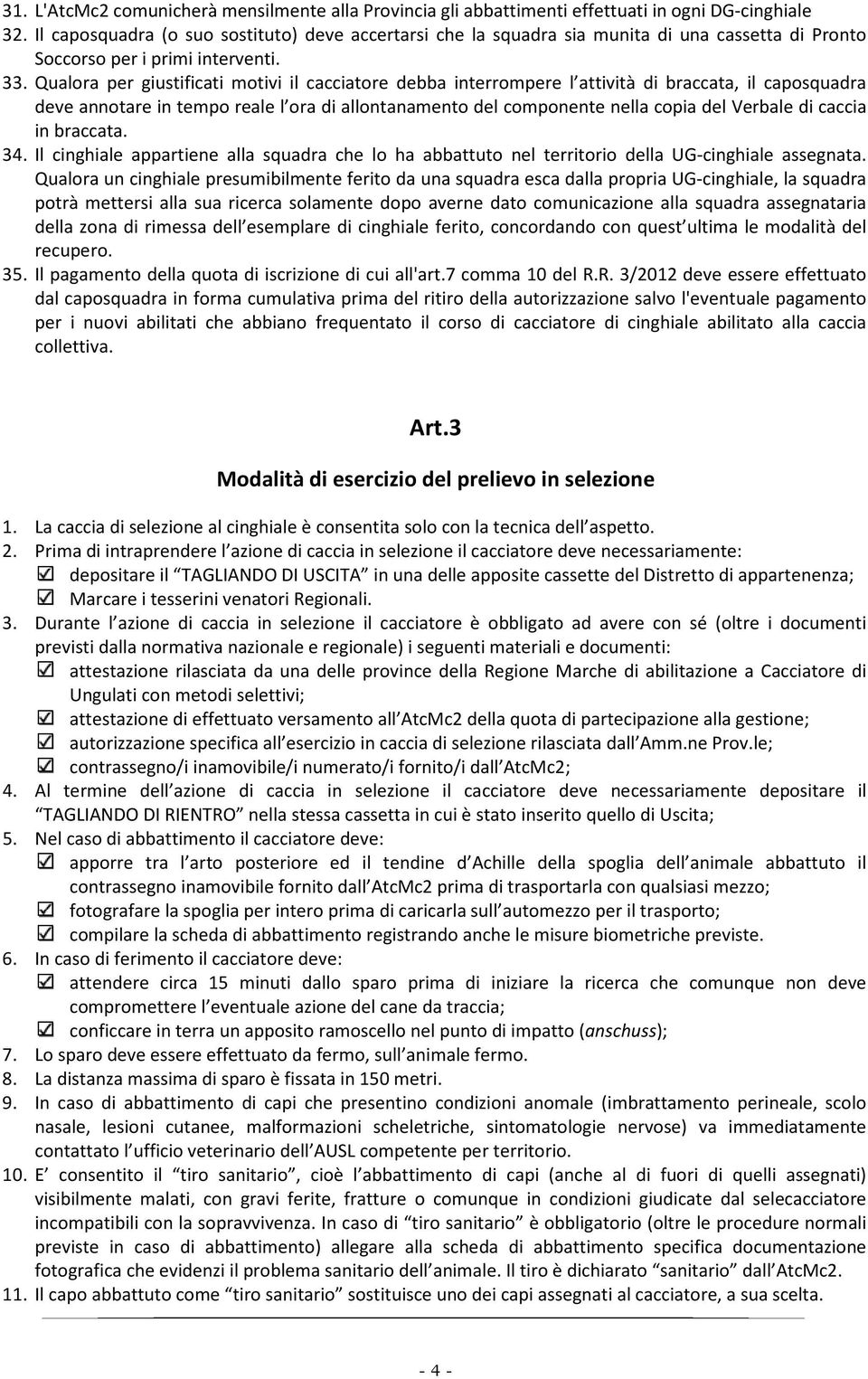 Qualora per giustificati motivi il cacciatore debba interrompere l attività di braccata, il caposquadra deve annotare in tempo reale l ora di allontanamento del componente nella copia del Verbale di