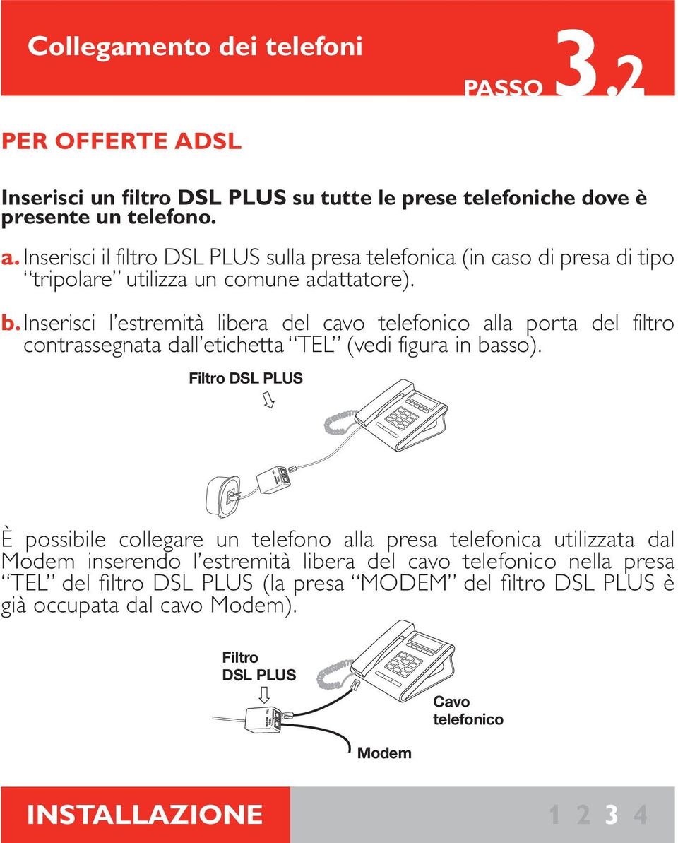 Inserisci l estremità libera del cavo telefonico alla porta del filtro contrassegnata dall etichetta TEL (vedi figura in basso).