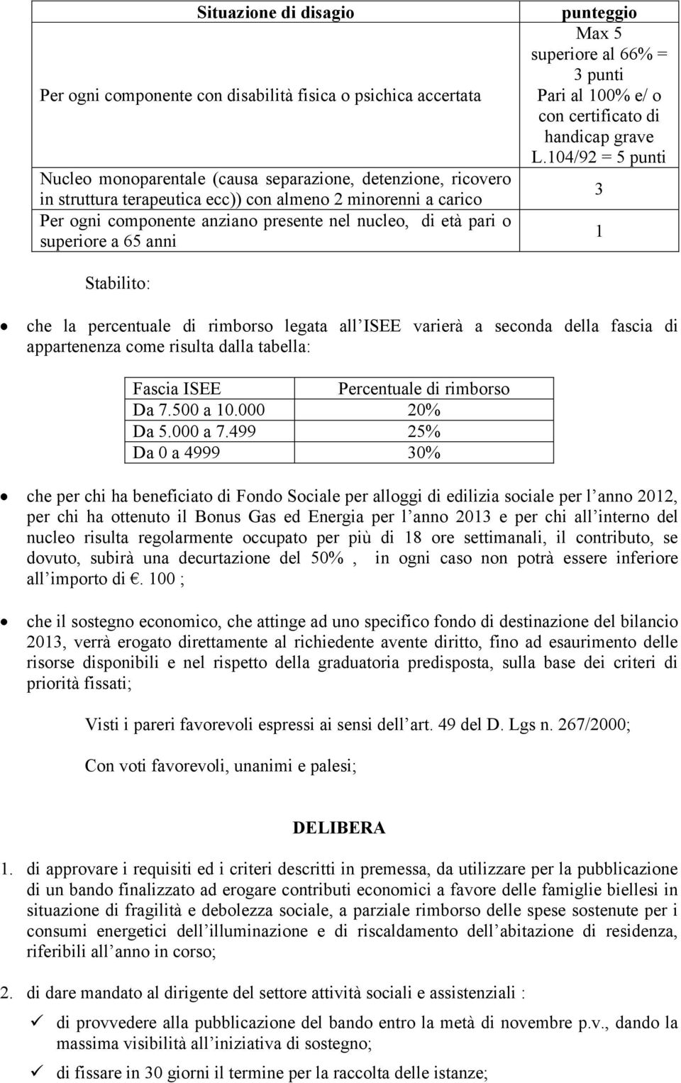 104/92 = 5 punti 3 1 Stabilito: che la percentuale di rimborso legata all ISEE varierà a seconda della fascia di appartenenza come risulta dalla tabella: Fascia ISEE Percentuale di rimborso Da 7.