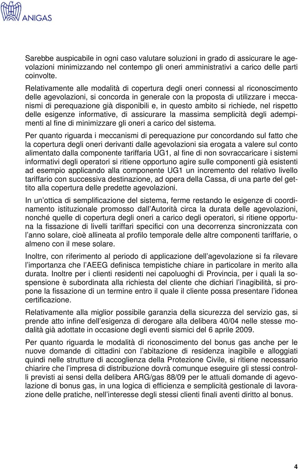 e, in questo ambito si richiede, nel rispetto delle esigenze informative, di assicurare la massima semplicità degli adempimenti al fine di minimizzare gli oneri a carico del sistema.