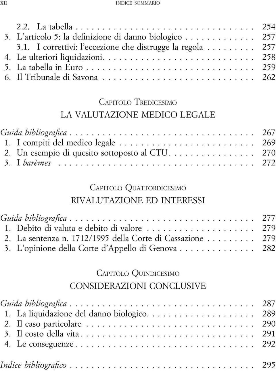 Un esempio di quesito sottoposto al CTU... 270 3. I barèmes... 272 CAPITOLO QUATTORDICESIMO RIVALUTAZIONE ED INTERESSI Guida bibliografica... 277 1. Debito di valuta e debito di valore... 279 2.