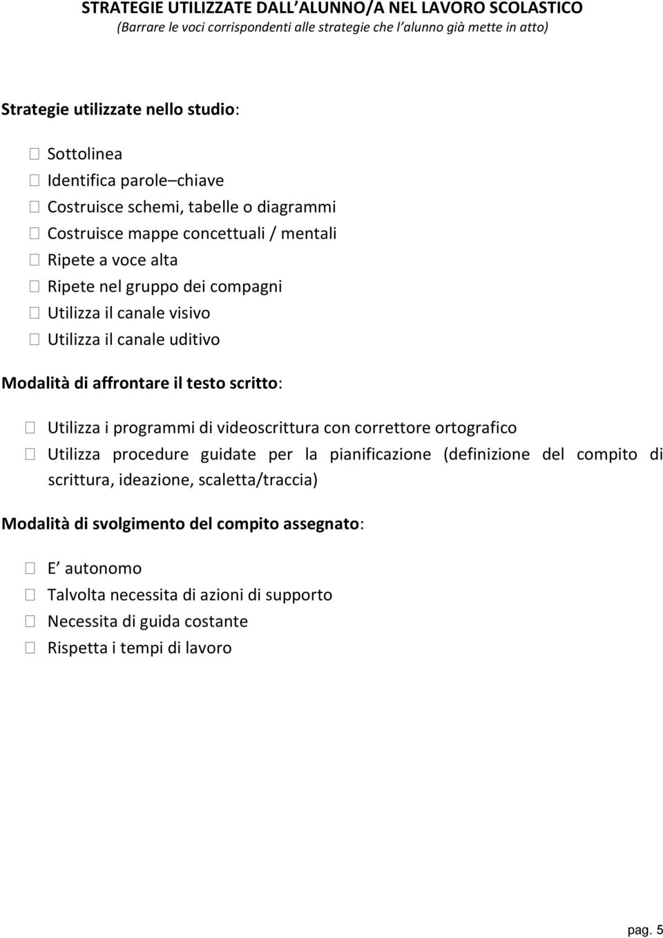 uditivo Modalità di affrontare il testo scritto: Utilizza i programmi di videoscrittura con correttore ortografico Utilizza procedure guidate per la pianificazione (definizione del compito di