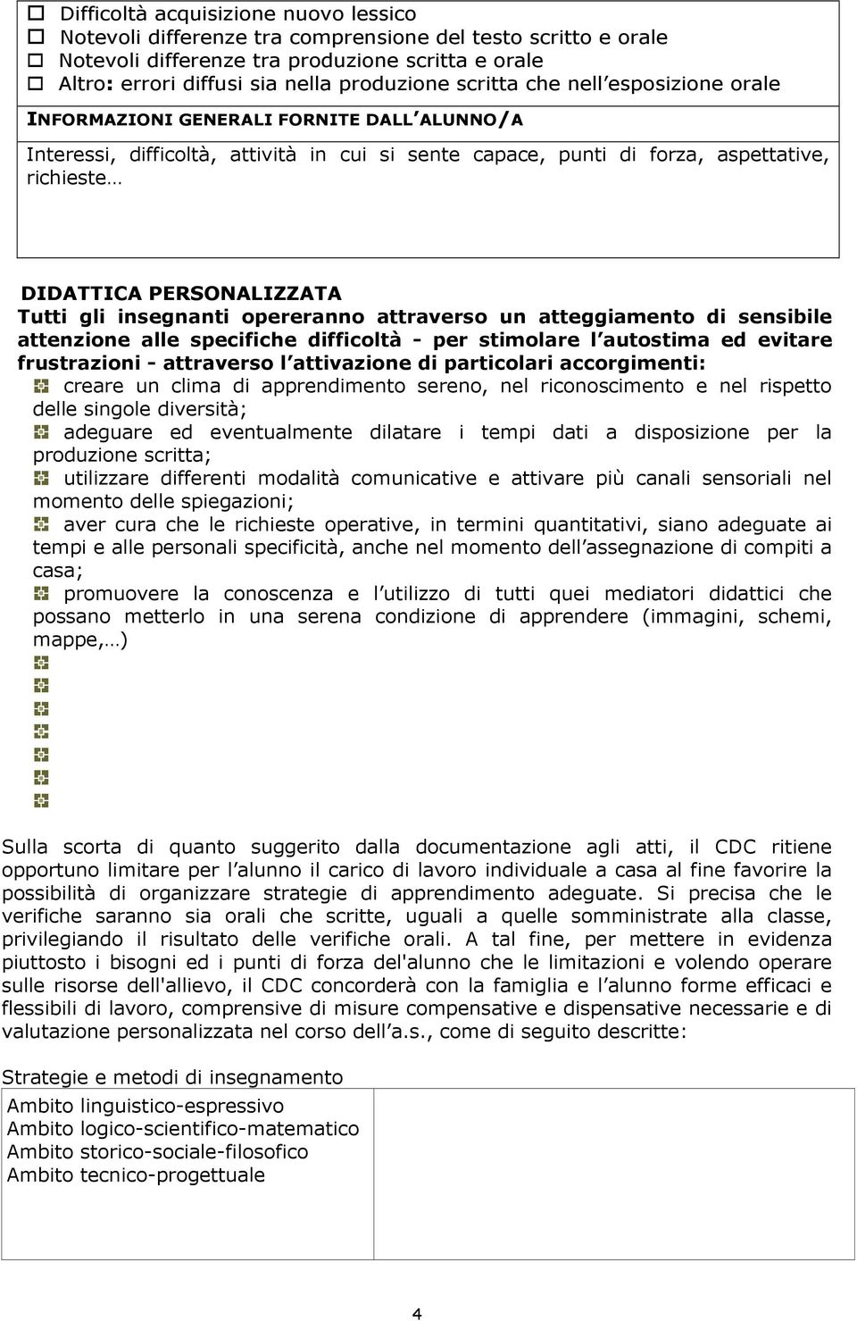 Tutti gli insegnanti opereranno attraverso un atteggiamento di sensibile attenzione alle specifiche difficoltà - per stimolare l autostima ed evitare frustrazioni - attraverso l attivazione di