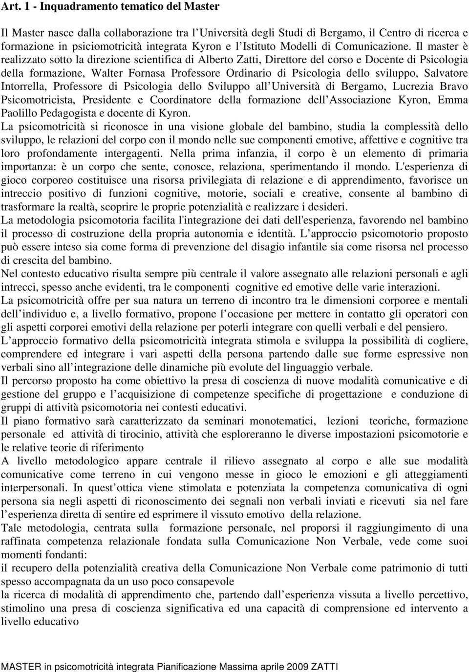 Il master è realizzato sotto la direzione scientifica di Alberto Zatti, Direttore del corso e Docente di Psicologia della formazione, Walter Fornasa Professore Ordinario di Psicologia dello sviluppo,