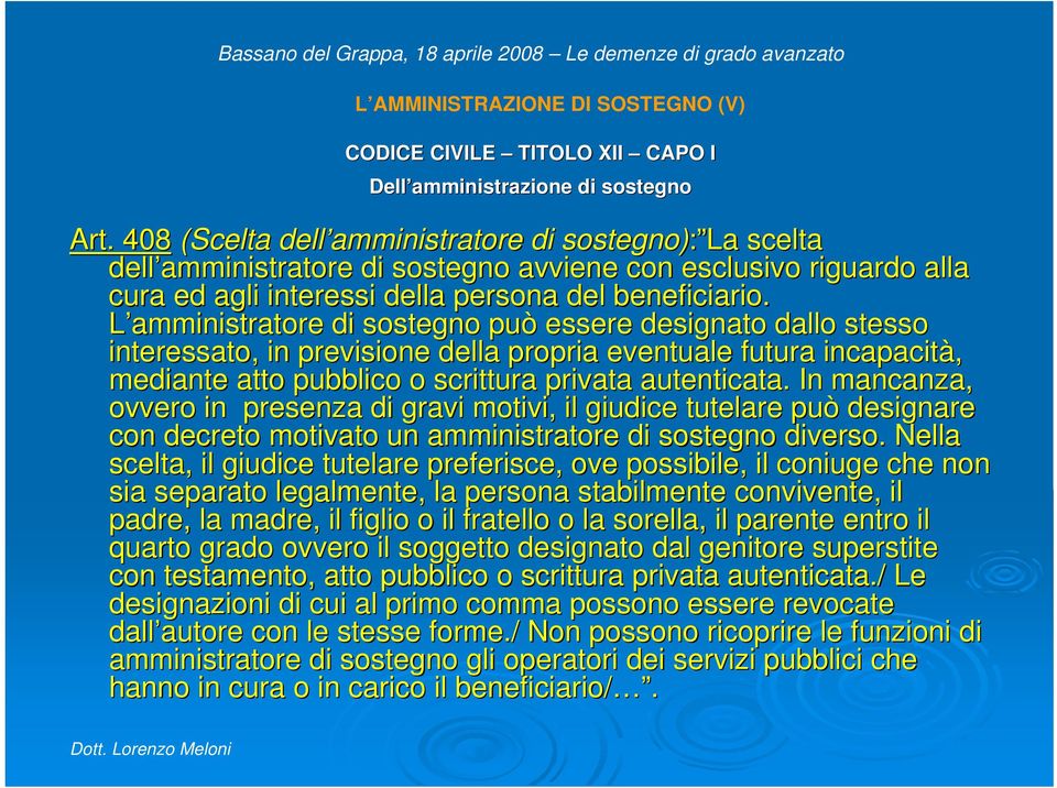 L amministratore di sostegno può essere designato dallo stesso interessato, in previsione della propria eventuale futura incapacit cità, mediante atto pubblico o scrittura privata autenticata.