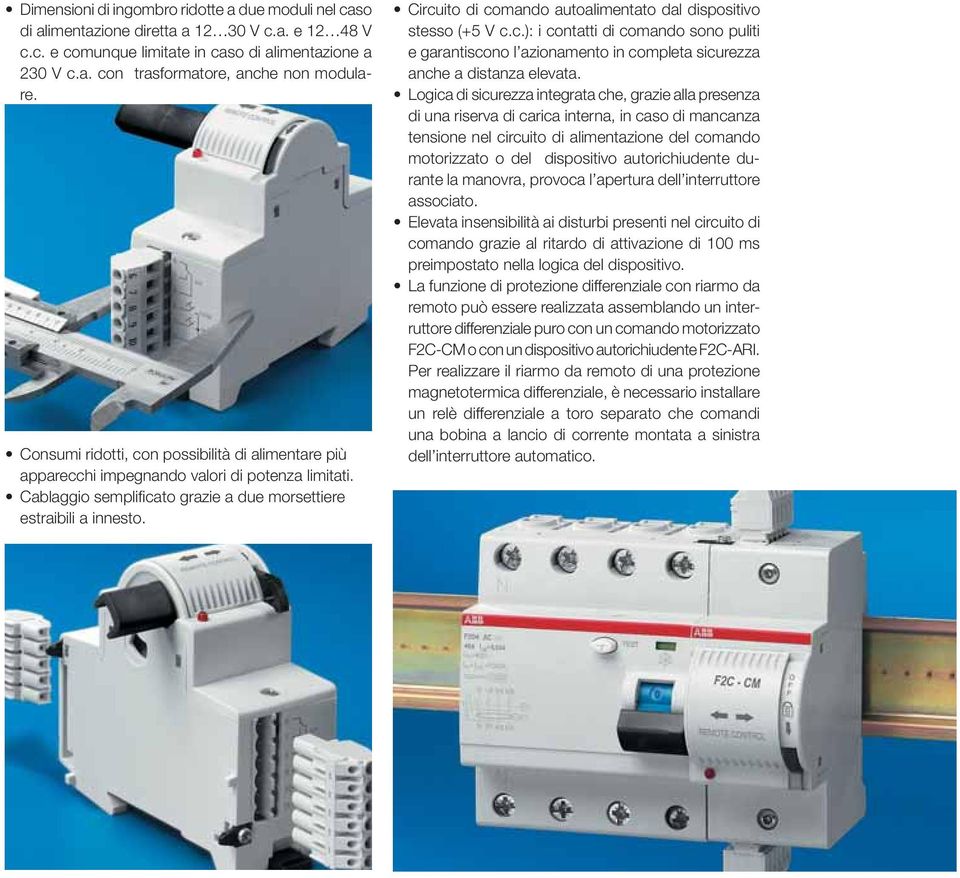 Circuito di comando autoalimentato dal dispositivo stesso (+5 V c.c.): i contatti di comando sono puliti e garantiscono l azionamento in completa sicurezza anche a distanza elevata.