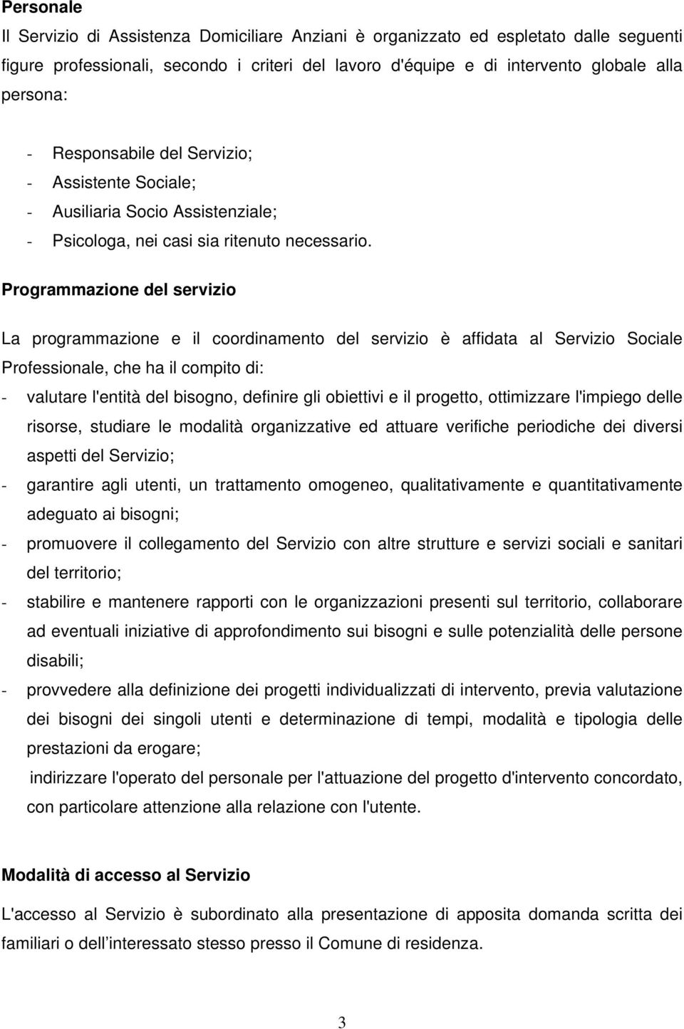 Programmazione del servizio La programmazione e il coordinamento del servizio è affidata al Servizio Sociale Professionale, che ha il compito di: - valutare l'entità del bisogno, definire gli