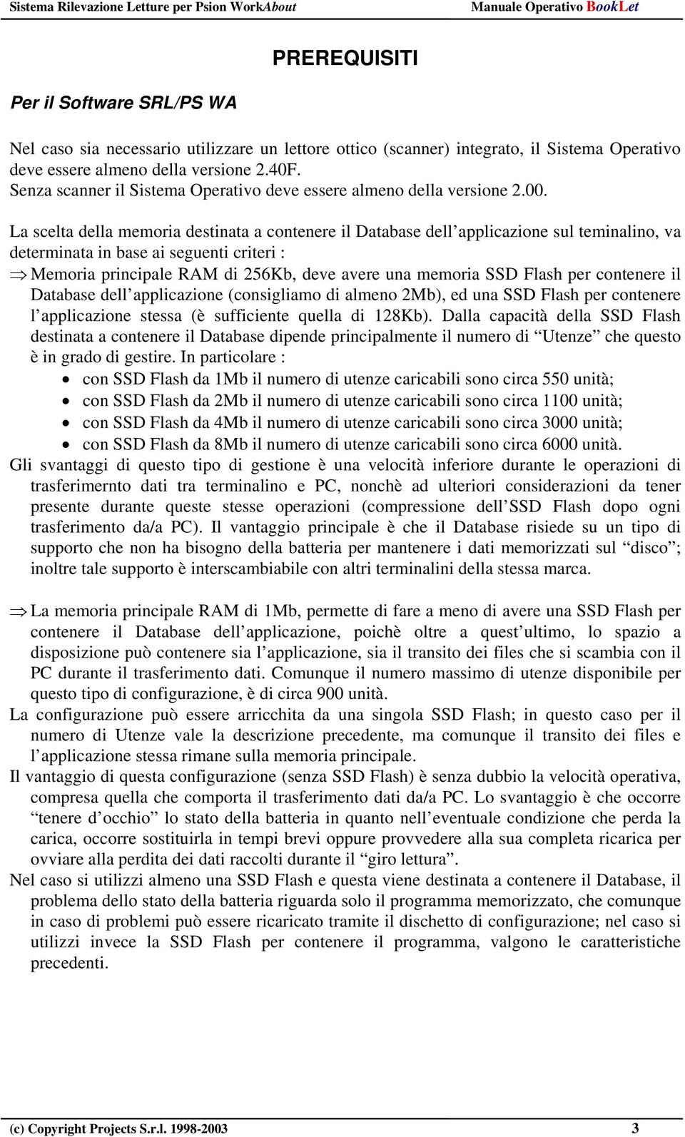 La scelta della memoria destinata a contenere il Database dell applicazione sul teminalino, va determinata in base ai seguenti criteri : Memoria principale RAM di 256Kb, deve avere una memoria SSD