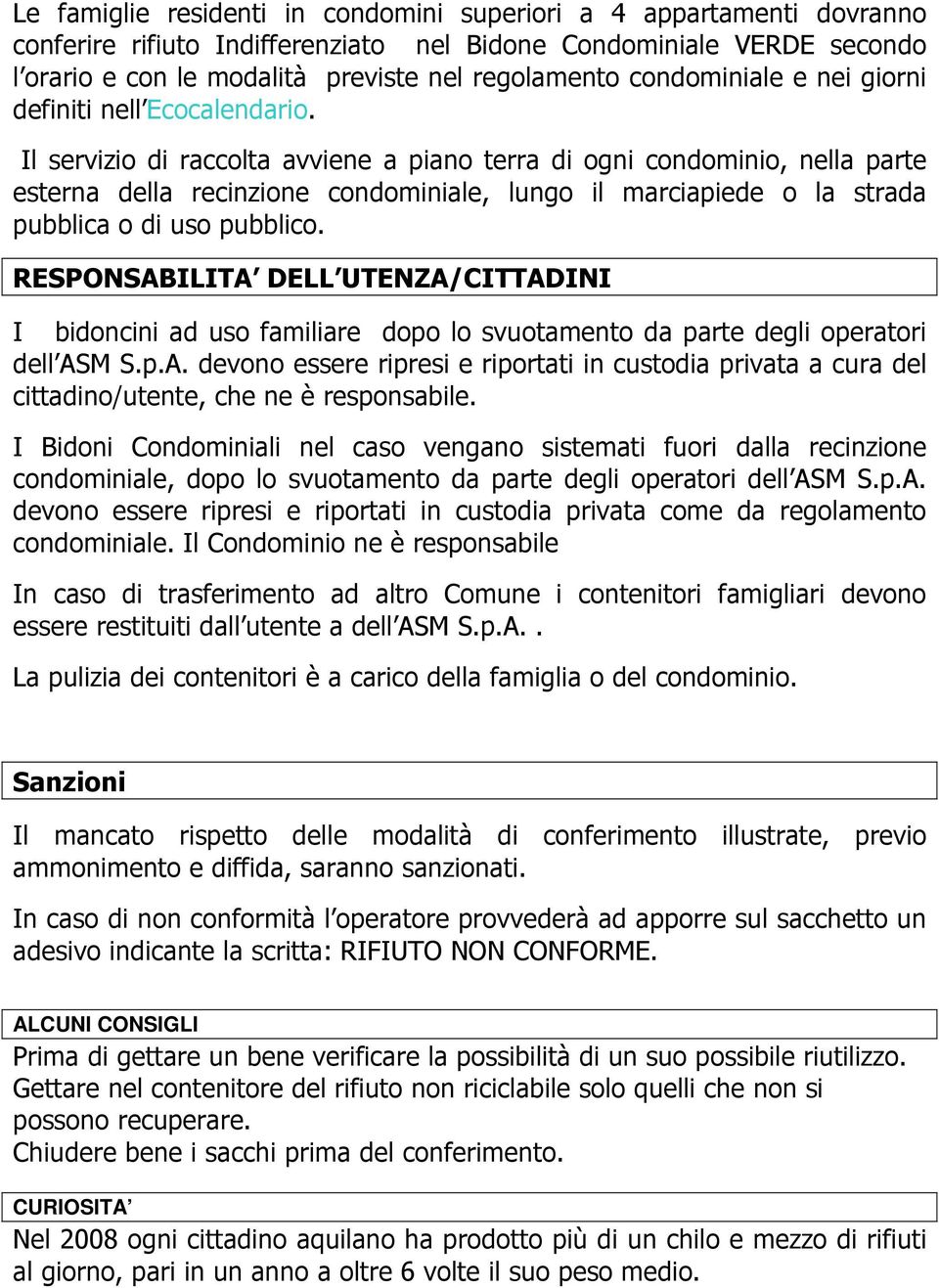 Il servizio di raccolta avviene a piano terra di ogni condominio, nella parte esterna della recinzione condominiale, lungo il marciapiede o la strada pubblica o di uso pubblico.