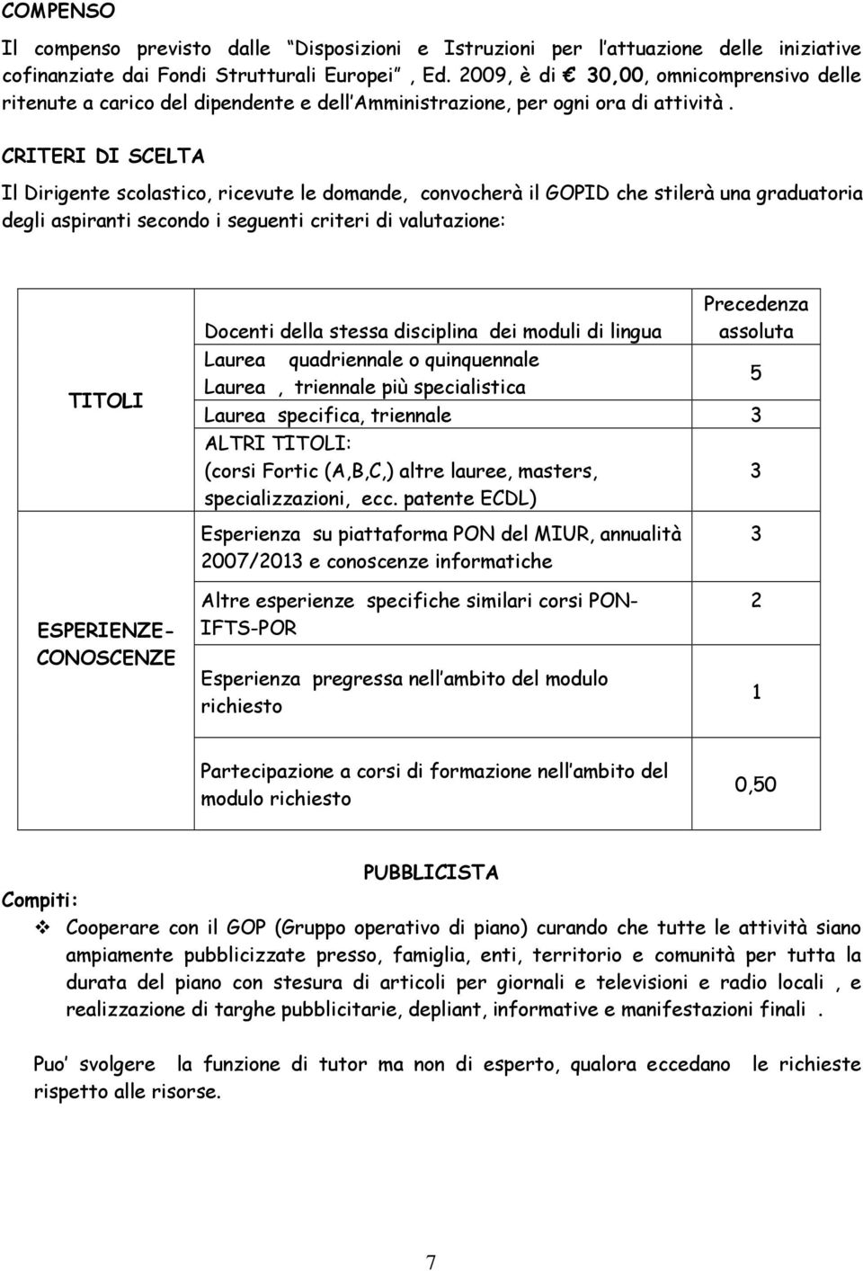 CRITERI DI SCELTA Il Dirigente scolastico, ricevute le domande, convocherà il GOPID che stilerà una graduatoria degli aspiranti secondo i seguenti criteri di valutazione: TITOLI Precedenza Docenti