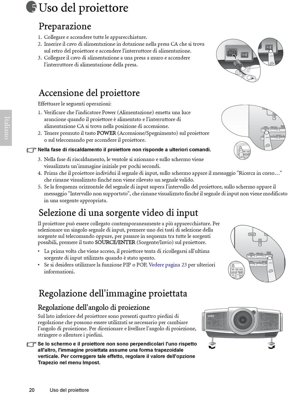 Collegare il cavo di alimentazione a una presa a muro e accendere l'interruttore di alimentazione della presa. Accensione del proiettore Effettuare le seguenti operazioni: 1.