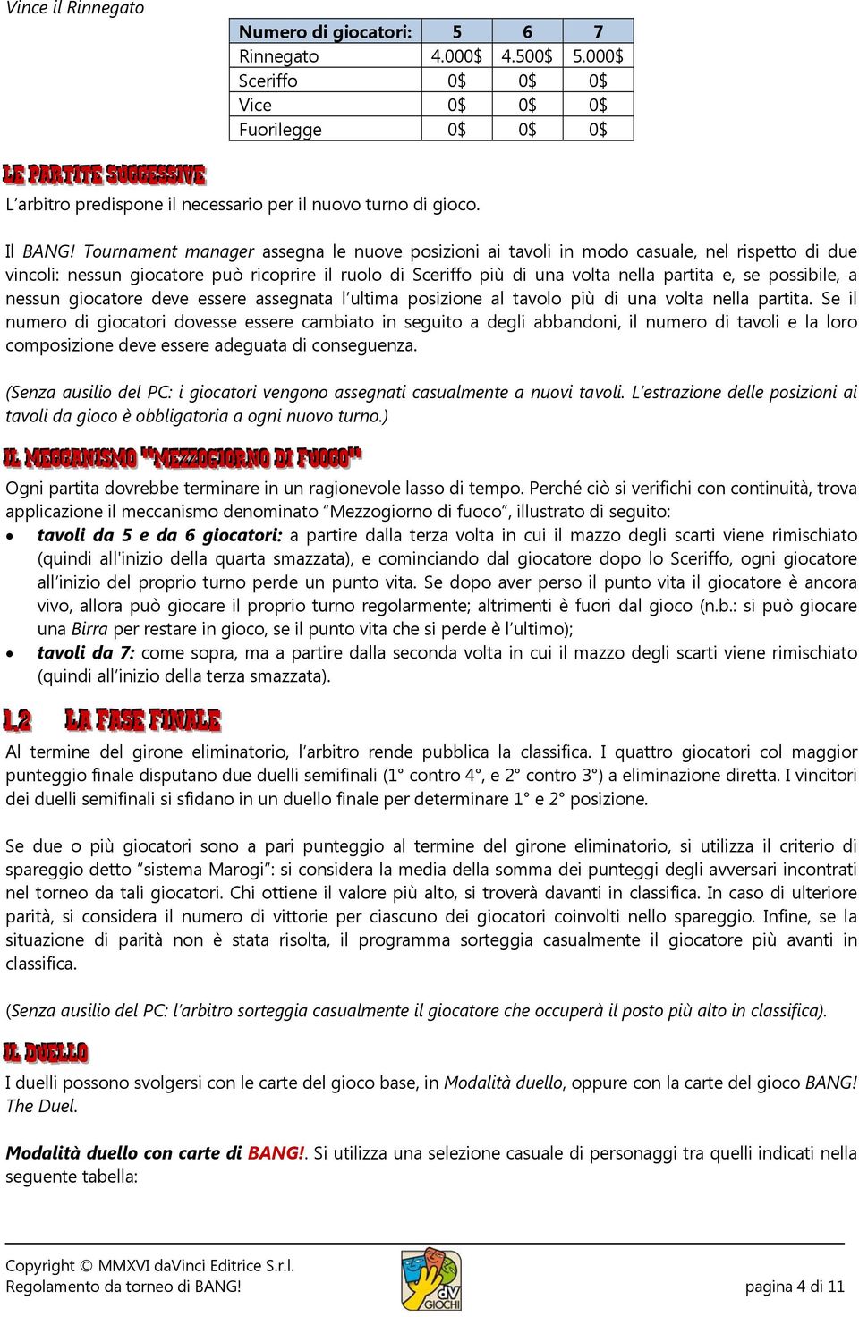 Tournament manager assegna le nuove posizioni ai tavoli in modo casuale, nel rispetto di due vincoli: nessun giocatore può ricoprire il ruolo di Sceriffo più di una volta nella partita e, se