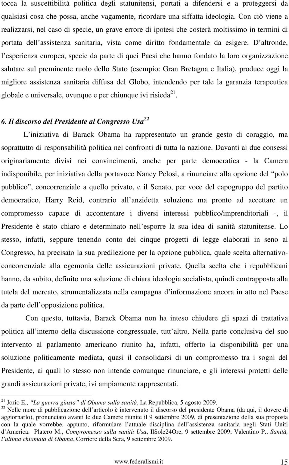 D altronde, l esperienza europea, specie da parte di quei Paesi che hanno fondato la loro organizzazione salutare sul preminente ruolo dello Stato (esempio: Gran Bretagna e Italia), produce oggi la