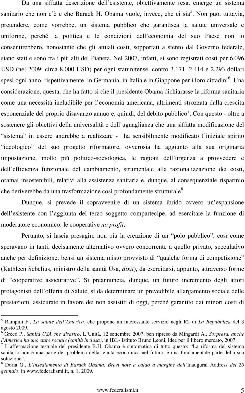 consentirebbero, nonostante che gli attuali costi, sopportati a stento dal Governo federale, siano stati e sono tra i più alti del Pianeta. Nel 2007, infatti, si sono registrati costi per 6.