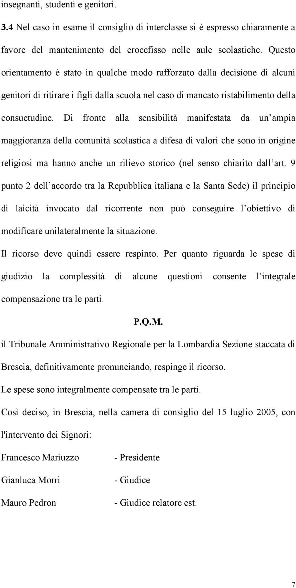 Di fronte alla sensibilità manifestata da un ampia maggioranza della comunità scolastica a difesa di valori che sono in origine religiosi ma hanno anche un rilievo storico (nel senso chiarito dall