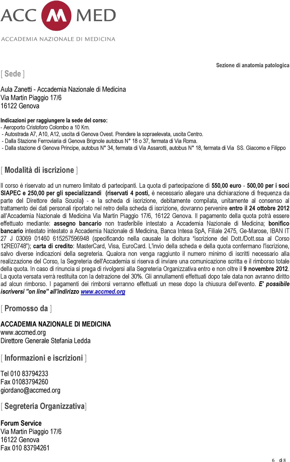 - Dalla stazione di Genova Principe, autobus N 34, fermata di Via Assarotti, autobus N 18, fermata di Via SS.