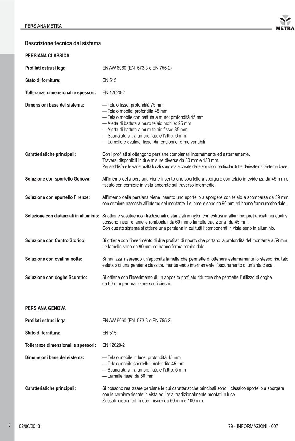 telaio fisso: 35 mm Scanalatura tra un profilato e l altro: 6 mm Lamelle e ovaline fisse: dimensioni e forme variabili Caratteristiche principali: Con i profilati si ottengono persiane complanari