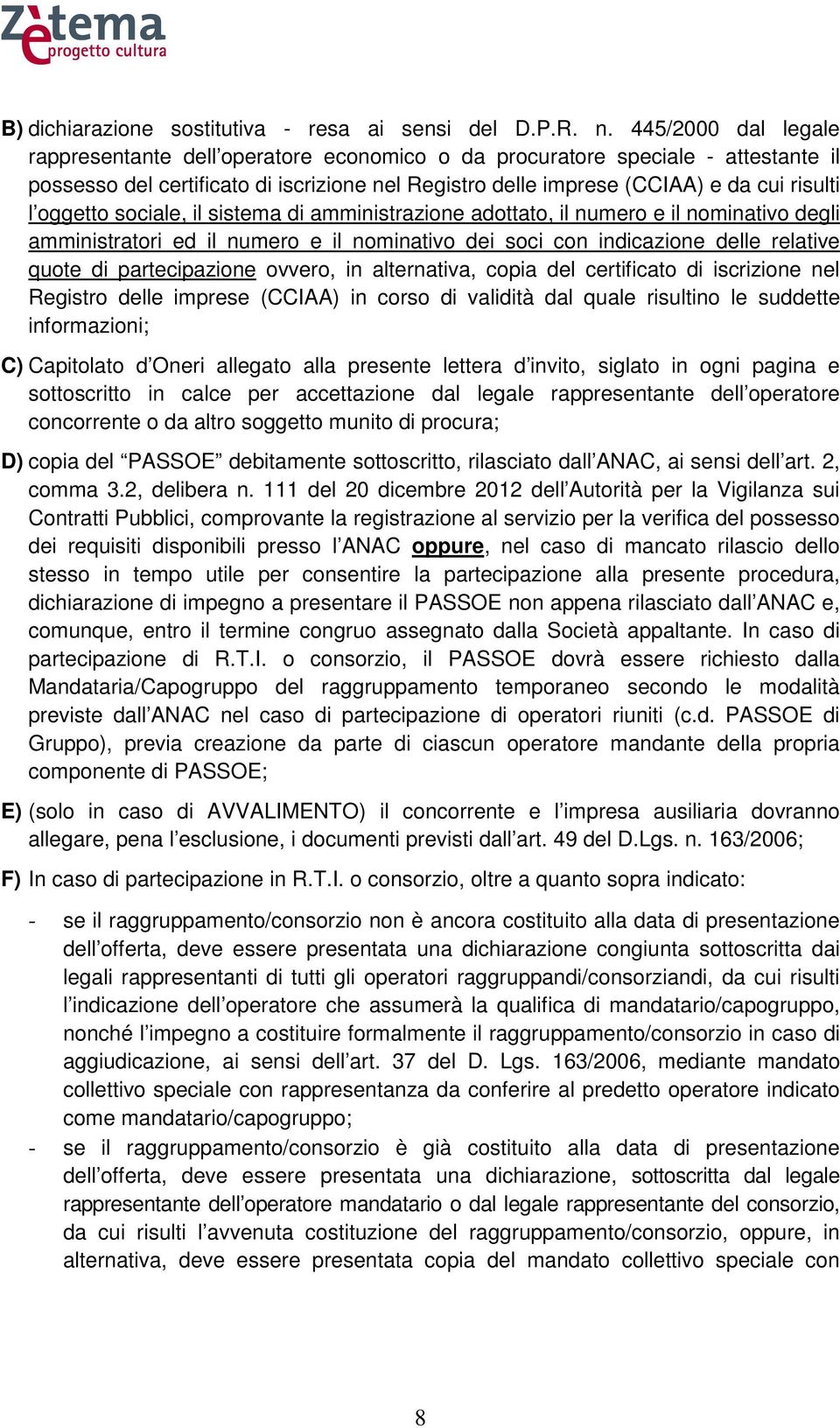 oggetto sociale, il sistema di amministrazione adottato, il numero e il nominativo degli amministratori ed il numero e il nominativo dei soci con indicazione delle relative quote di partecipazione