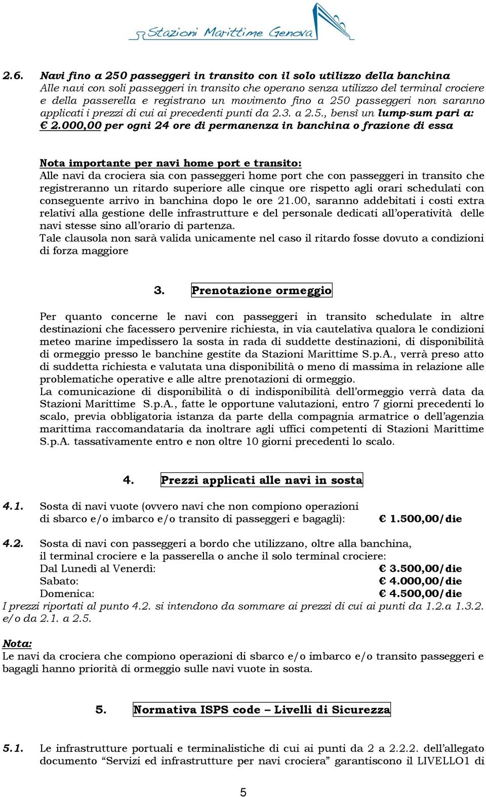 000,00 per ogni 24 ore di permanenza in banchina o frazione di essa Nota importante per navi home port e transito: Alle navi da crociera sia con passeggeri home port che con passeggeri in transito