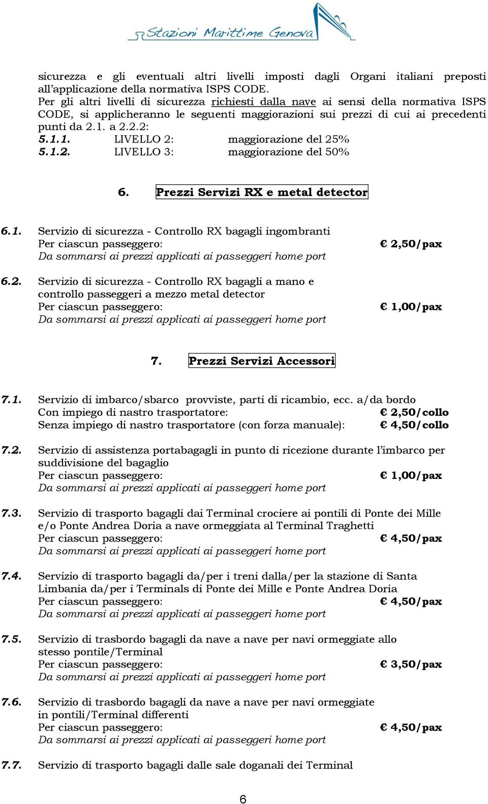 a 2.2.2: 5.1.1. LIVELLO 2: maggiorazione del 25% 5.1.2. LIVELLO 3: maggiorazione del 50% 6. Prezzi Servizi RX e metal detector 6.1. Servizio di sicurezza - Controllo RX bagagli ingombranti 6.2. Servizio di sicurezza - Controllo RX bagagli a mano e controllo passeggeri a mezzo metal detector 2,50/pax 1,00/pax 7.