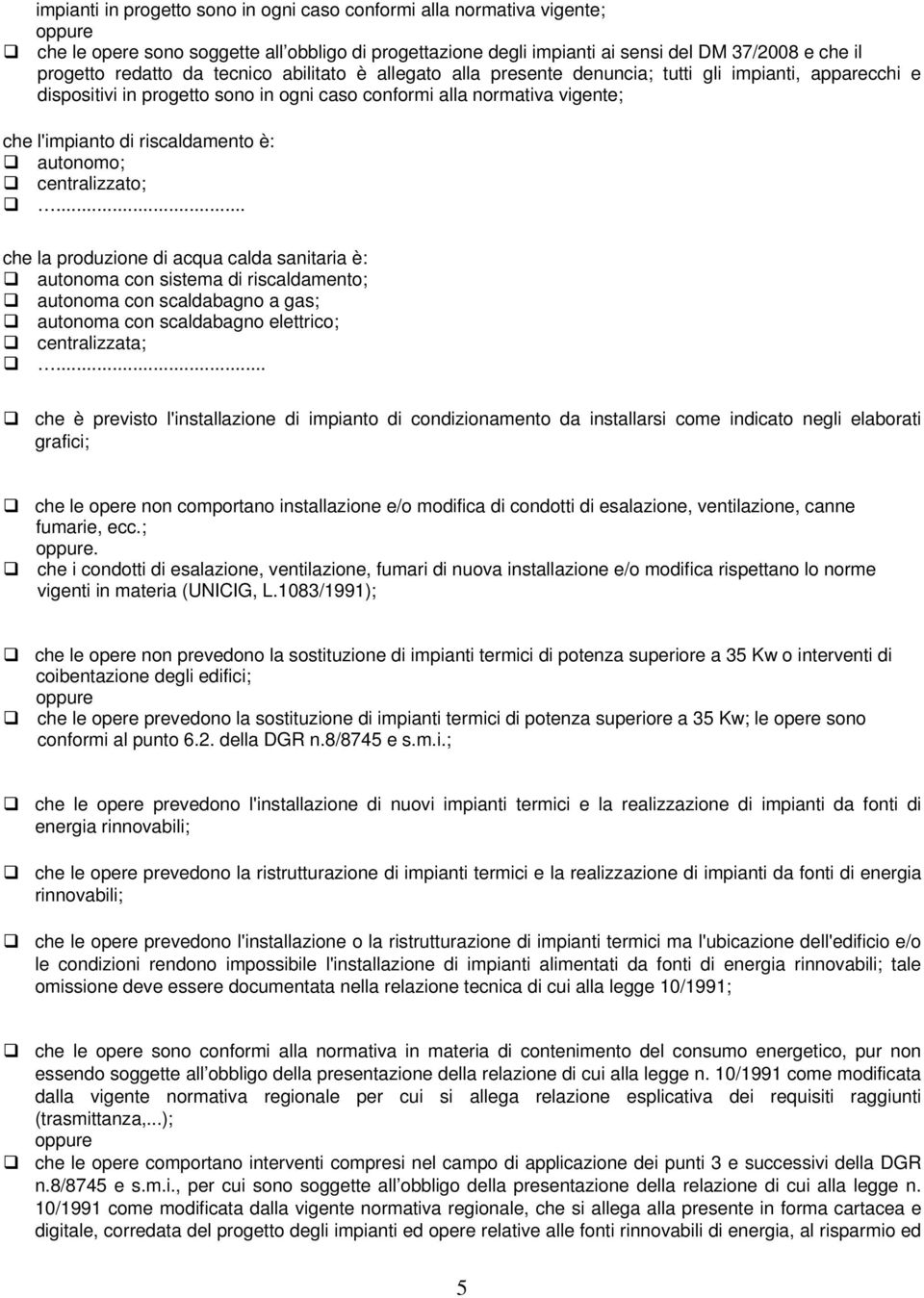 autonomo; centralizzato;... che la produzione di acqua calda sanitaria è: autonoma con sistema di riscaldamento; autonoma con scaldabagno a gas; autonoma con scaldabagno elettrico; centralizzata;.