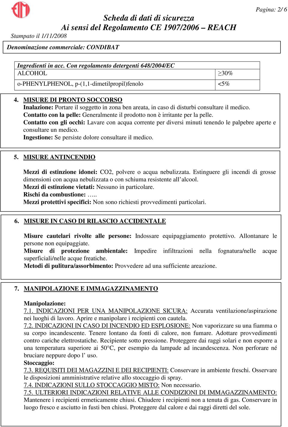 Contatto con gli occhi: Lavare con acqua corrente per diversi minuti tenendo le palpebre aperte e consultare un medico. Ingestione: Se persiste dolore consultare il medico. 5.