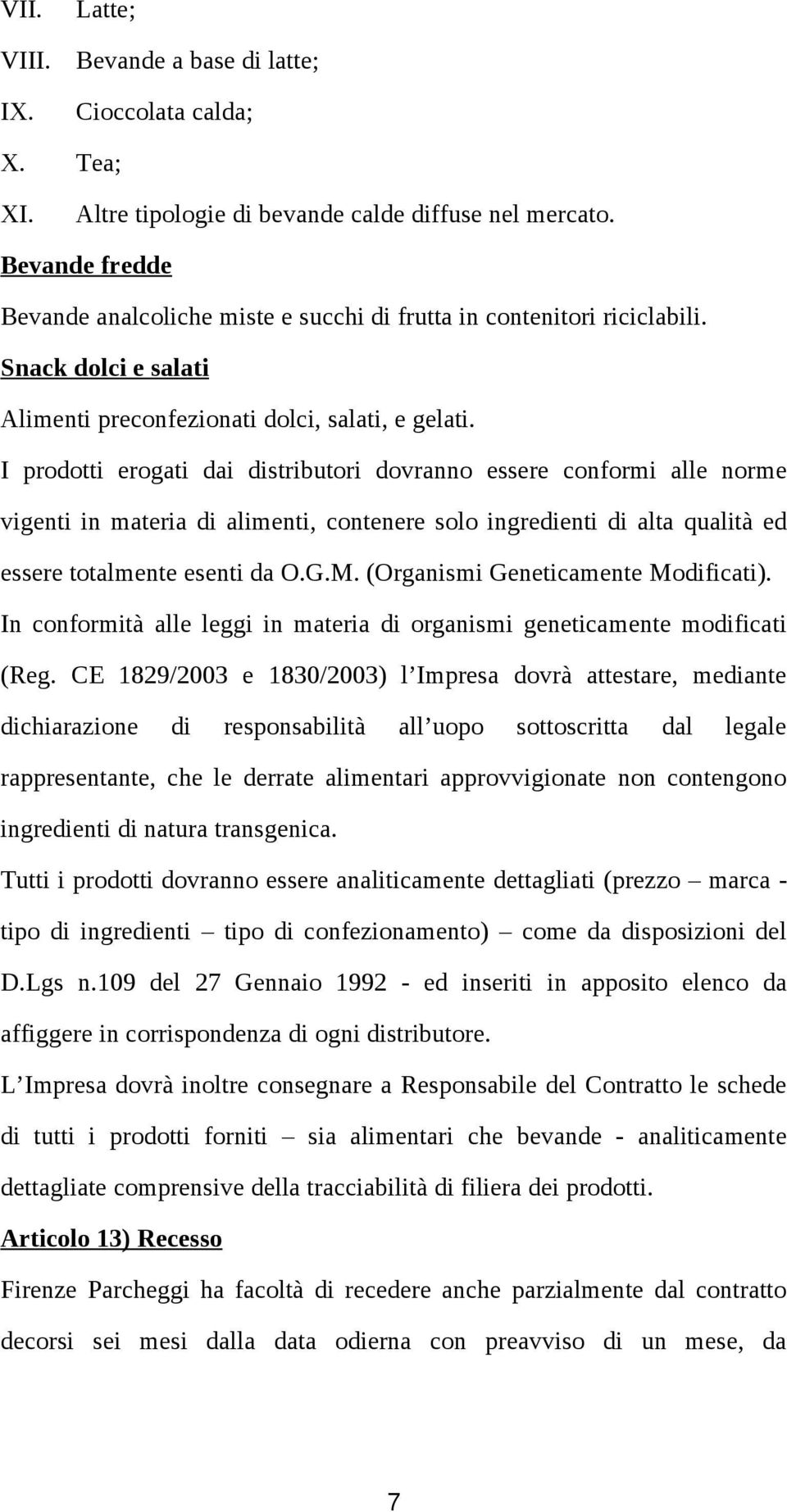 I prodotti erogati dai distributori dovranno essere conformi alle norme vigenti in materia di alimenti, contenere solo ingredienti di alta qualità ed essere totalmente esenti da O.G.M.