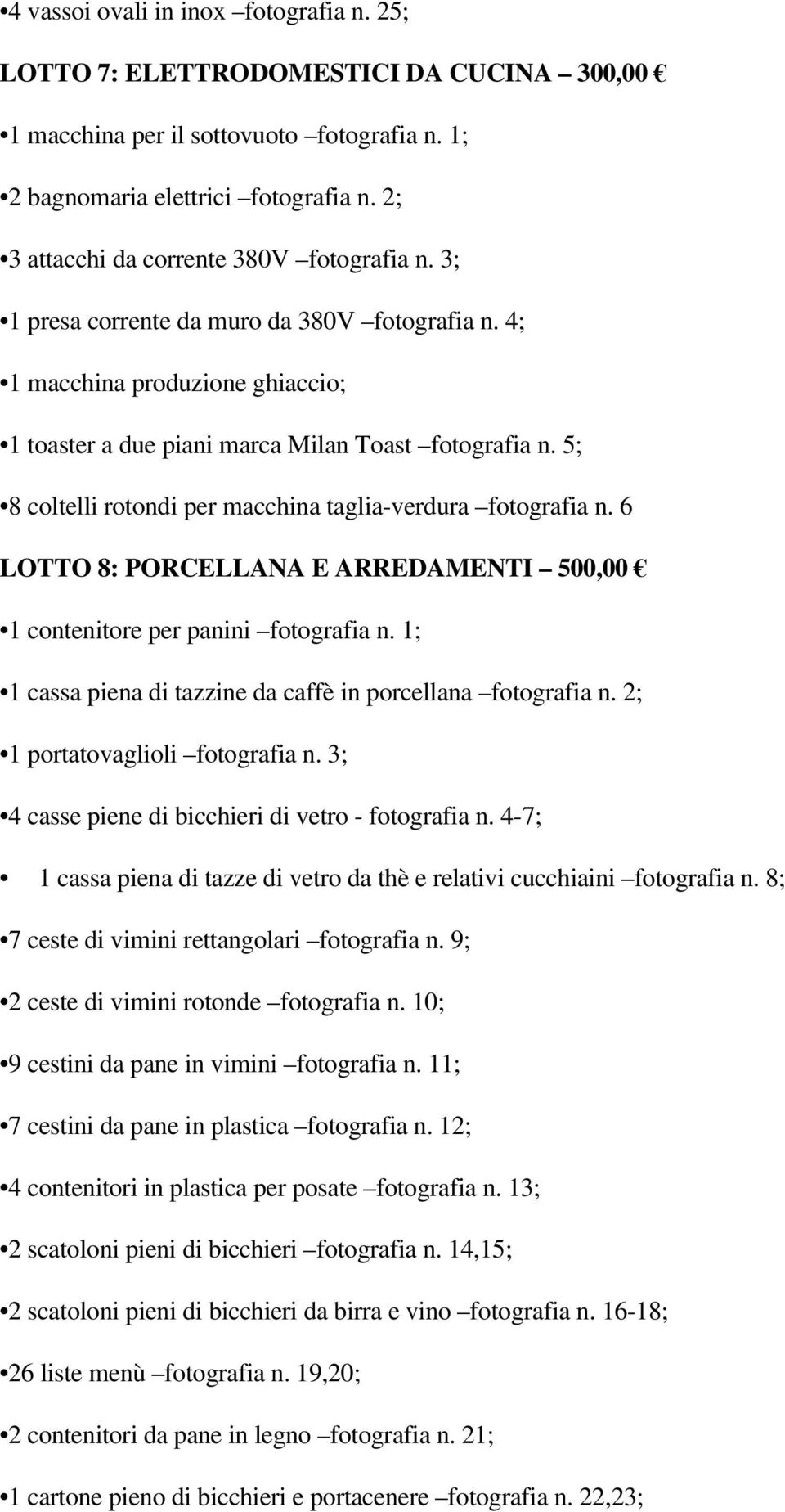 5; 8 coltelli rotondi per macchina taglia-verdura fotografia n. 6 LOTTO 8: PORCELLANA E ARREDAMENTI 500,00 1 contenitore per panini fotografia n.