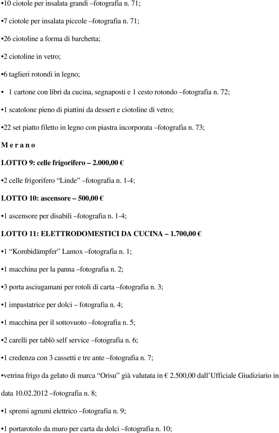 72; 1 scatolone pieno di piattini da dessert e ciotoline di vetro; 22 set piatto filetto in legno con piastra incorporata fotografia n. 73; M e r a n o LOTTO 9: celle frigorifero 2.