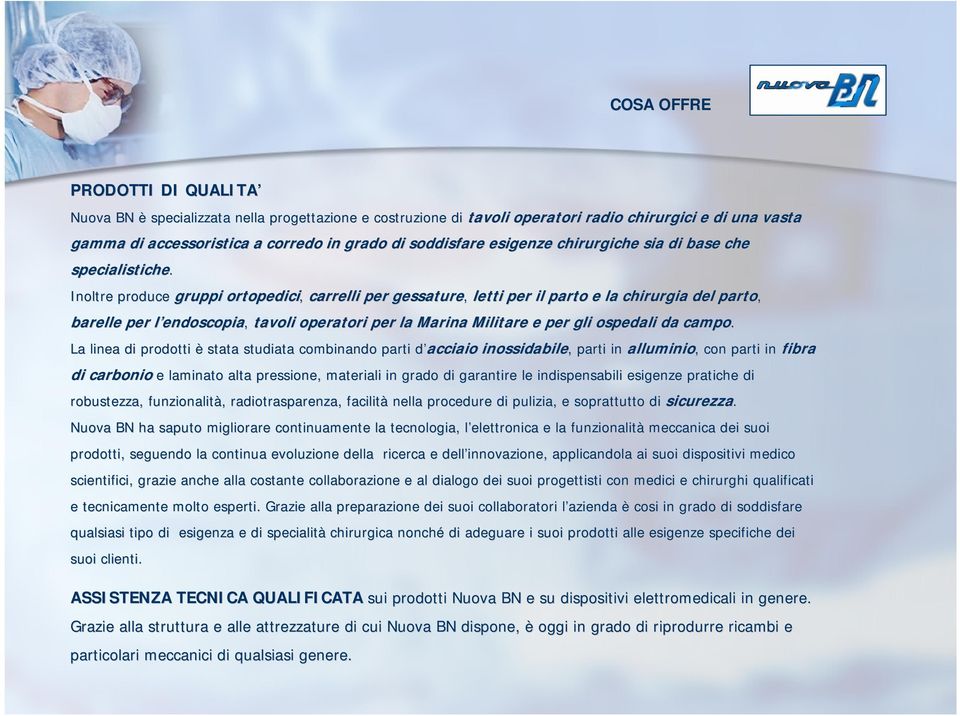 Inoltre produce gruppi ortopedici, carrelli per gessature, letti per il parto e la chirurgia del parto, barelle per l endoscopial endoscopia, tavoli operatori per la Marina Militare e per gli