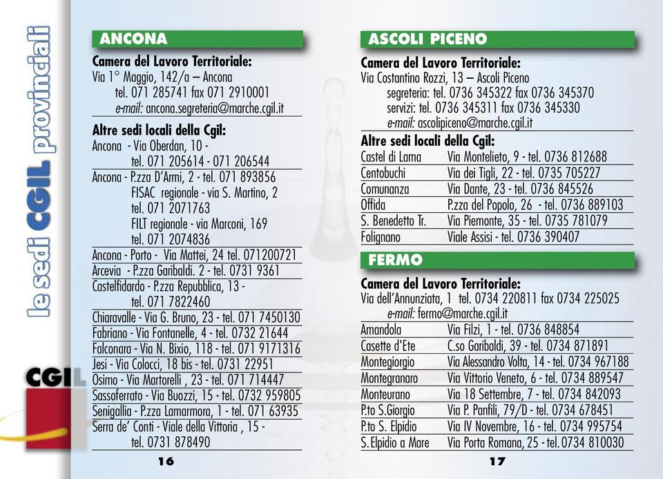 071 2074836 Ancona - Porto - Via Mattei, 24 tel. 071200721 Arcevia - P.zza Garibaldi. 2 - tel. 0731 9361 Castelfidardo - P.zza Repubblica, 13 - tel. 071 7822460 Chiaravalle - Via G. Bruno, 23 - tel.