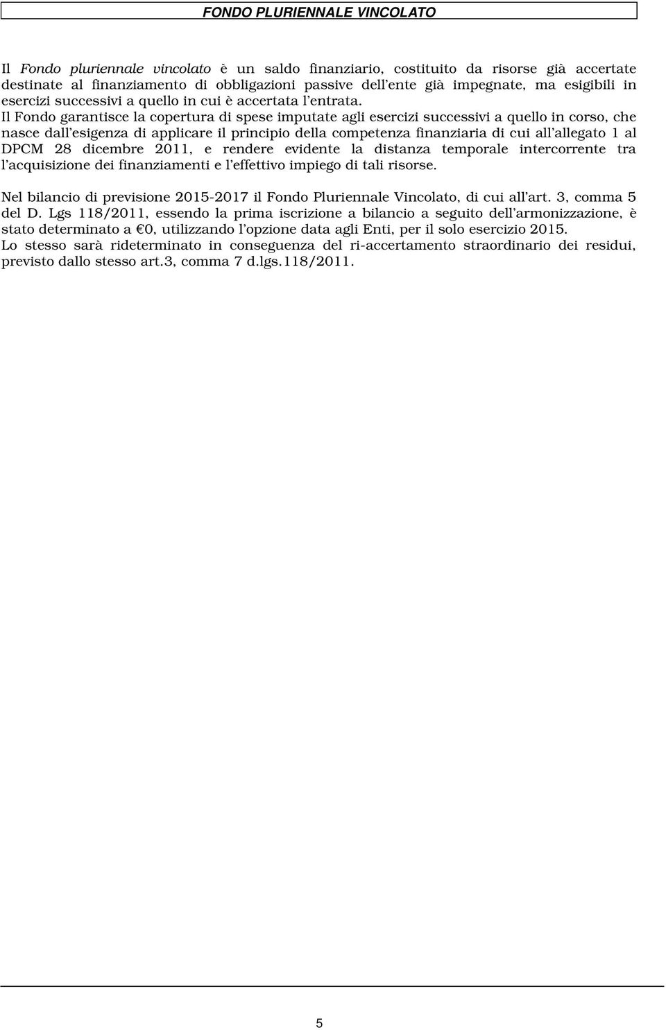 Il Fondo garantisce la copertura di spese imputate agli esercizi successivi a quello in corso, che nasce dall esigenza di applicare il principio della competenza finanziaria di cui all allegato 1 al