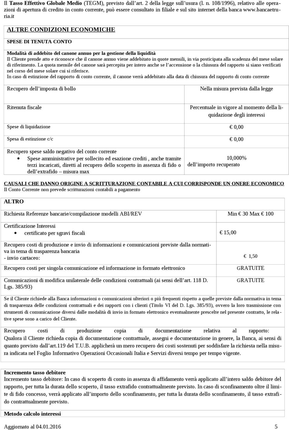 it ALTRE CONDIZIONI ECONOMICHE SPESE DI TENUTA CONTO Modalità di addebito del canone annuo per la gestione della liquidità Il Cliente prende atto e riconosce che il canone annuo viene addebitato in