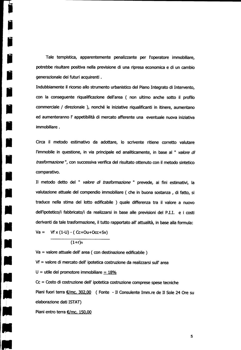 Indubbiamente il ricorso allo strumento urbanistico del Piano Integrato di Intervento, con la conseguente riqualificazione dell'area ( non ultimo anche sotto il profilo commerciale / direzionale ),