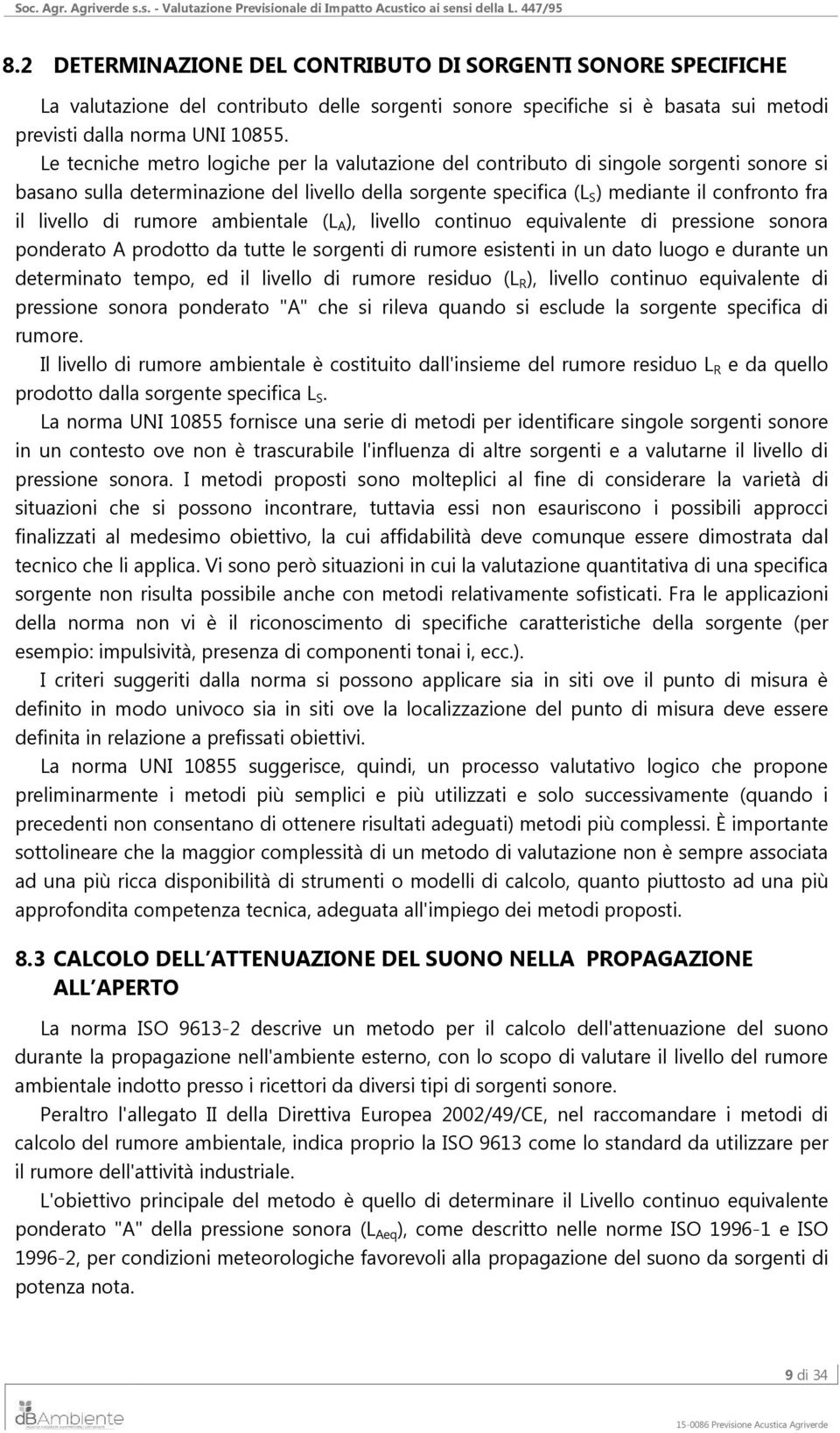 di rumore ambientale (L A ), livello continuo equivalente di pressione sonora ponderato A prodotto da tutte le sorgenti di rumore esistenti in un dato luogo e durante un determinato tempo, ed il