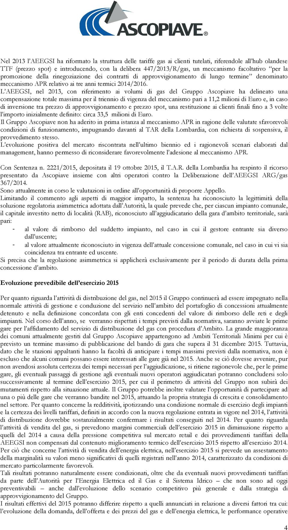 L AEEGSI, nel 2013, con riferimento ai volumi di gas del Gruppo Ascopiave ha delineato una compensazione totale massima per il triennio di vigenza del meccanismo pari a 11,2 milioni di Euro e, in